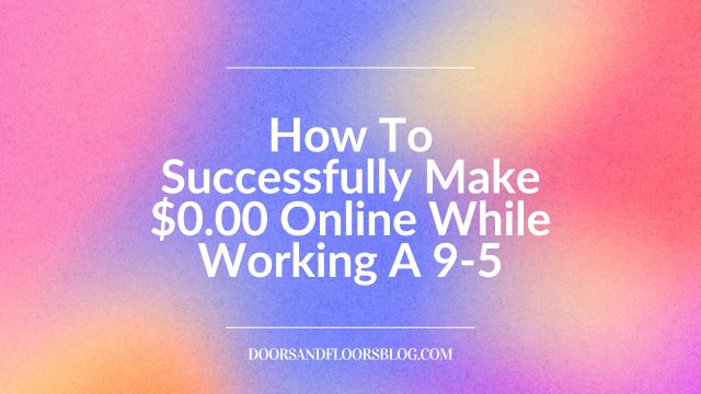 How To Successfully Make $0.00 Online While Working A 9-5